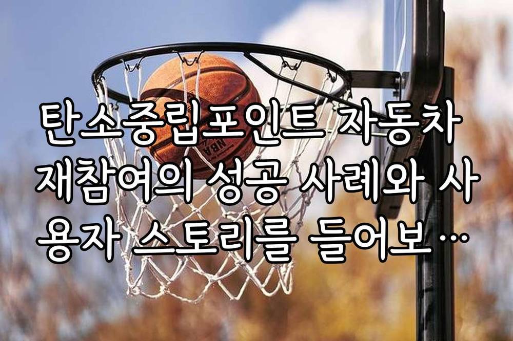 탄소중립포인트 자동차 재참여의 성공 사례와 사용자 스토리를 들어보세요