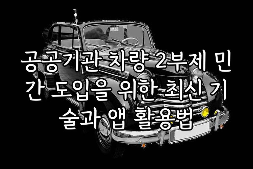 공공기관 차량 2부제 민간 도입을 위한 최신 기술과 앱 활용법