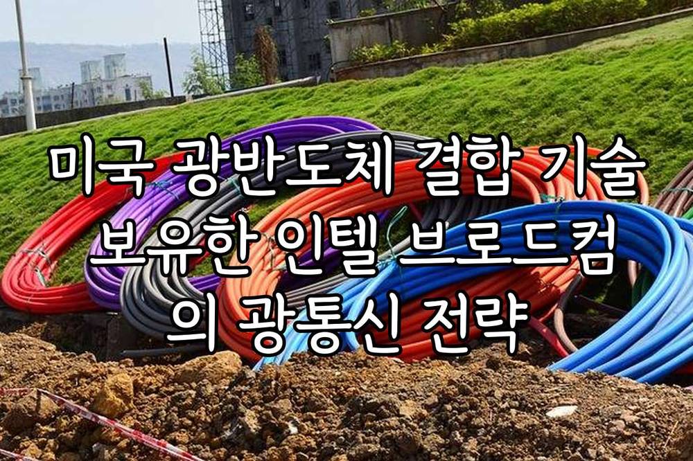 미국 광반도체 결합 기술 보유한 인텔 브로드컴의 광통신 전략