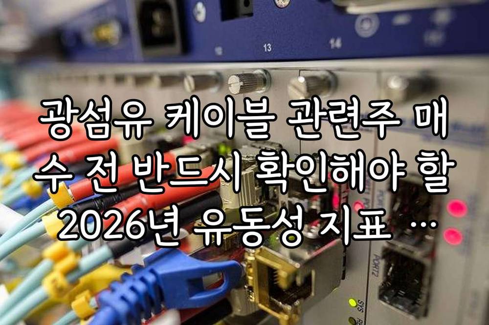 광섬유 케이블 관련주 매수 전 반드시 확인해야 할 2026년 유동성 지표 가이드