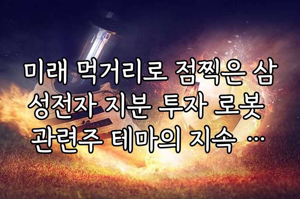 미래 먹거리로 점찍은 삼성전자 지분 투자 로봇 관련주 테마의 지속 가능성 분석