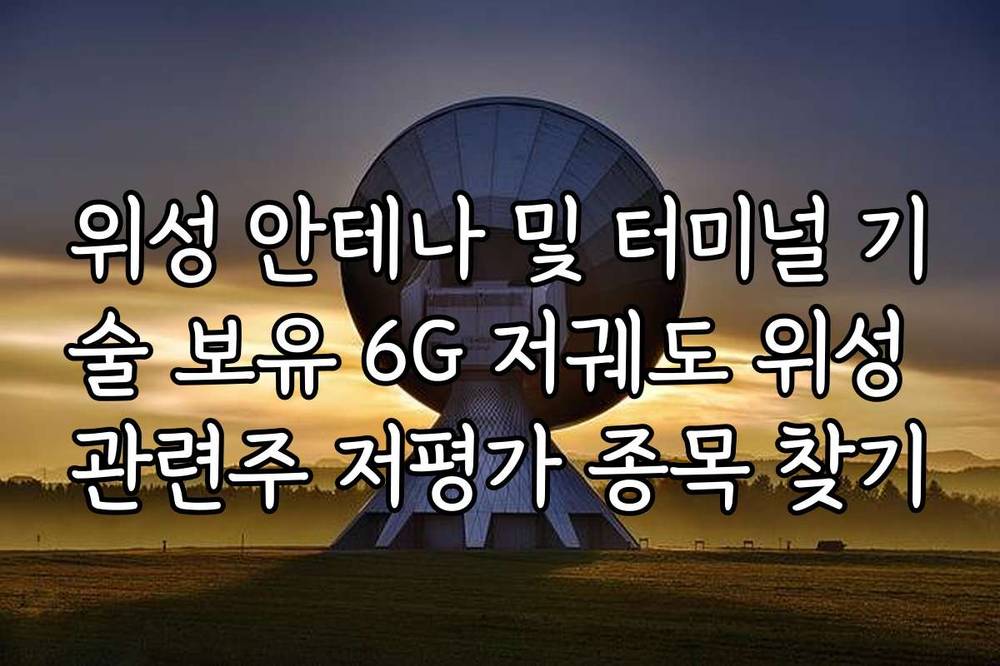 위성 안테나 및 터미널 기술 보유 6G 저궤도 위성 관련주 저평가 종목 찾기