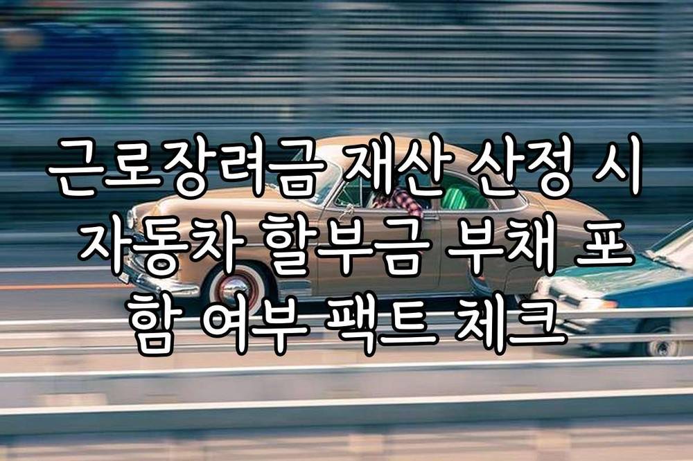 근로장려금 재산 산정 시 자동차 할부금 부채 포함 여부 팩트 체크