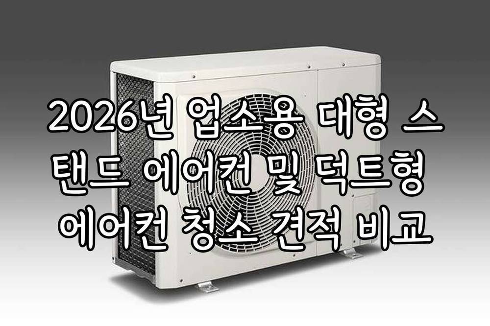 2026년 업소용 대형 스탠드 에어컨 및 덕트형 에어컨 청소 견적 비교