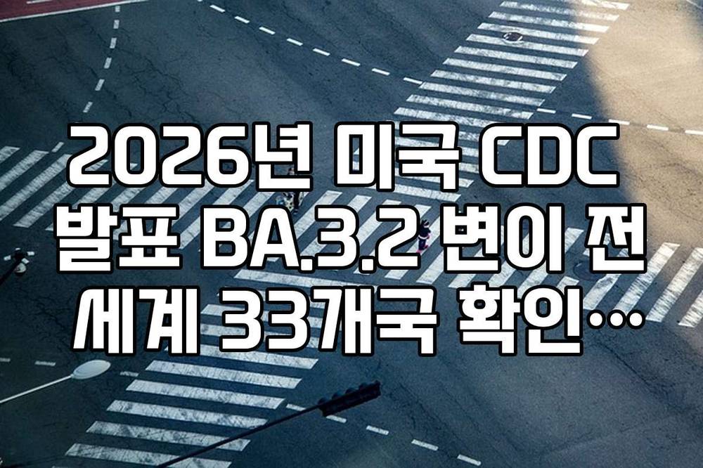 2026년 미국 CDC 발표 BA.3.2 변이 전 세계 33개국 확인 및 백신 유효성