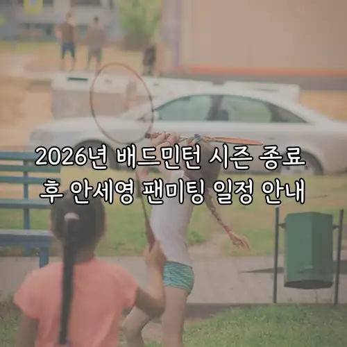 2026년 배드민턴 시즌 종료 후 안세영 팬미팅 일정 안내