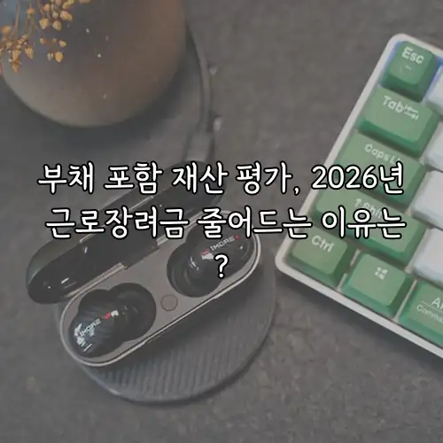 부채 포함 재산 평가, 2026년 근로장려금 줄어드는 이유는?
