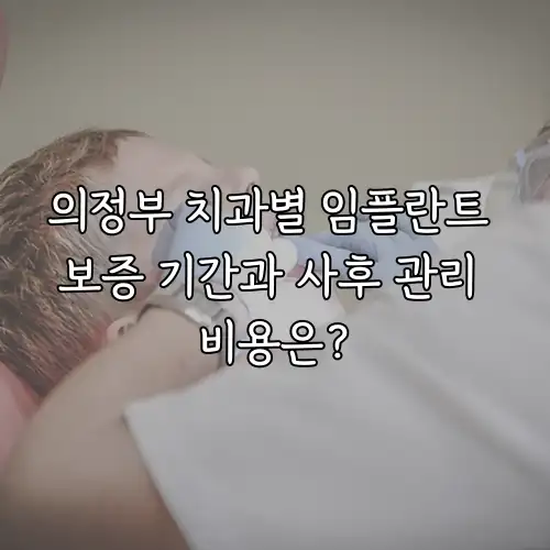 의정부 치과별 임플란트 보증 기간과 사후 관리 비용은?