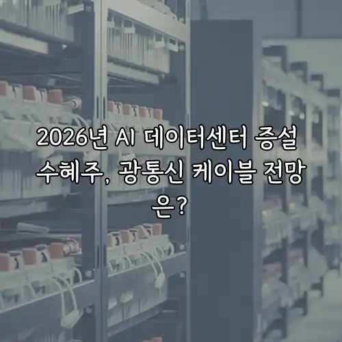 2026년 AI 데이터센터 증설 수혜주, 광통신 케이블 전망은?