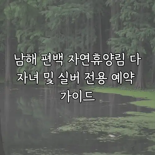 남해 편백 자연휴양림 다자녀 및 실버 전용 예약 가이드