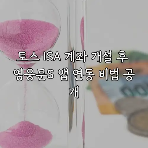 토스 ISA 계좌 개설 후 영웅문S 앱 연동 비법 공개