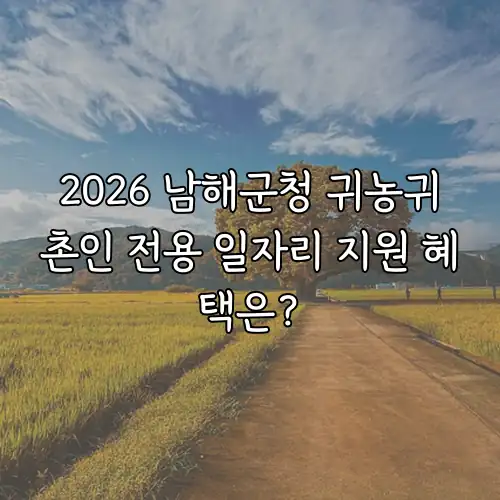 2026 남해군청 귀농귀촌인 전용 일자리 지원 혜택은?