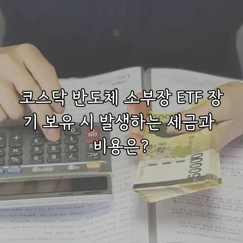 코스닥 반도체 소부장 ETF 장기 보유 시 발생하는 세금과 비용은?