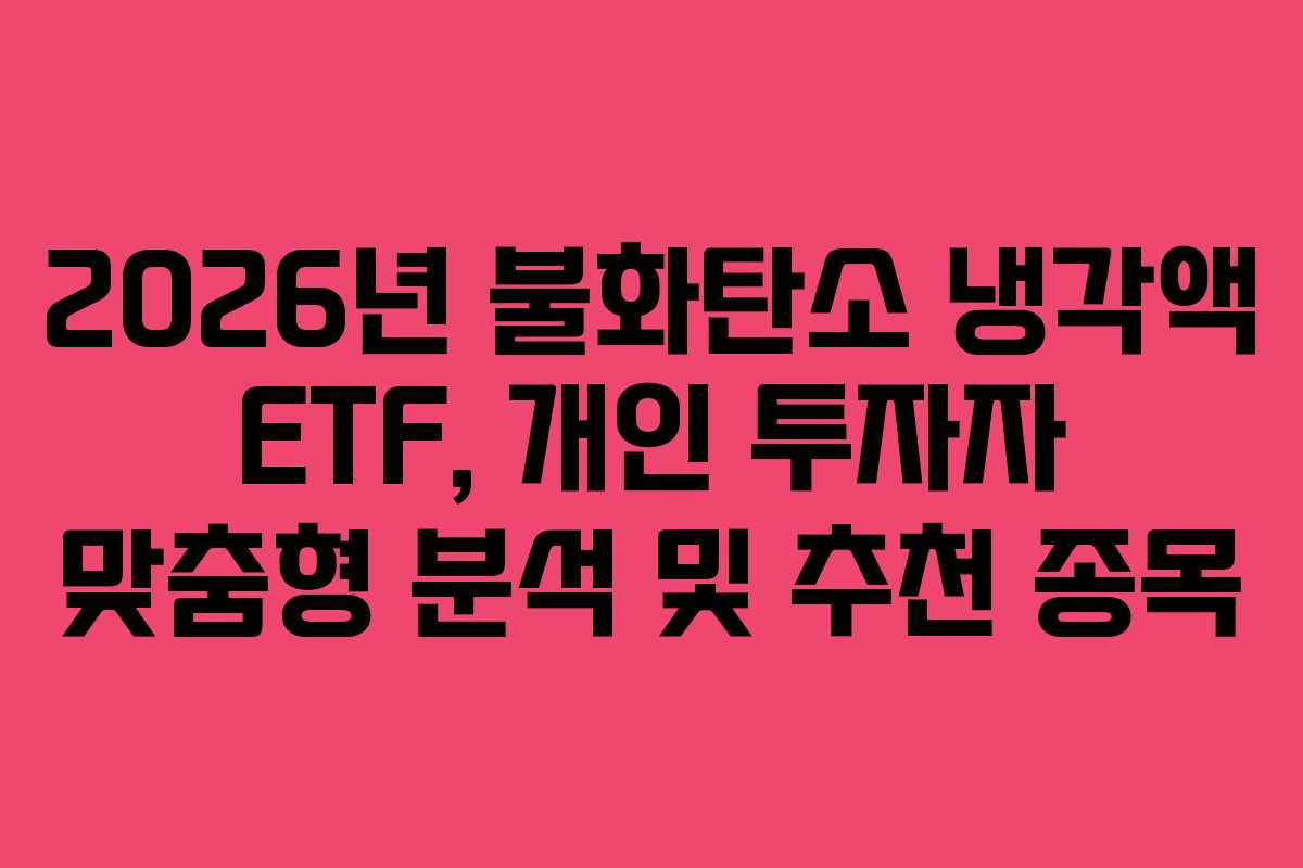 2026년 불화탄소 냉각액 ETF, 개인 투자자 맞춤형 분석 및 추천 종목
