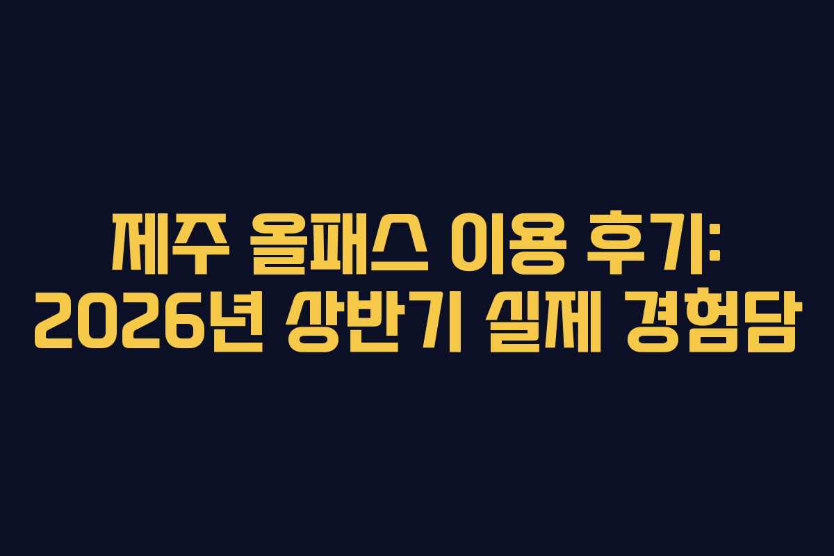 제주 올패스 이용 후기: 2026년 상반기 실제 경험담