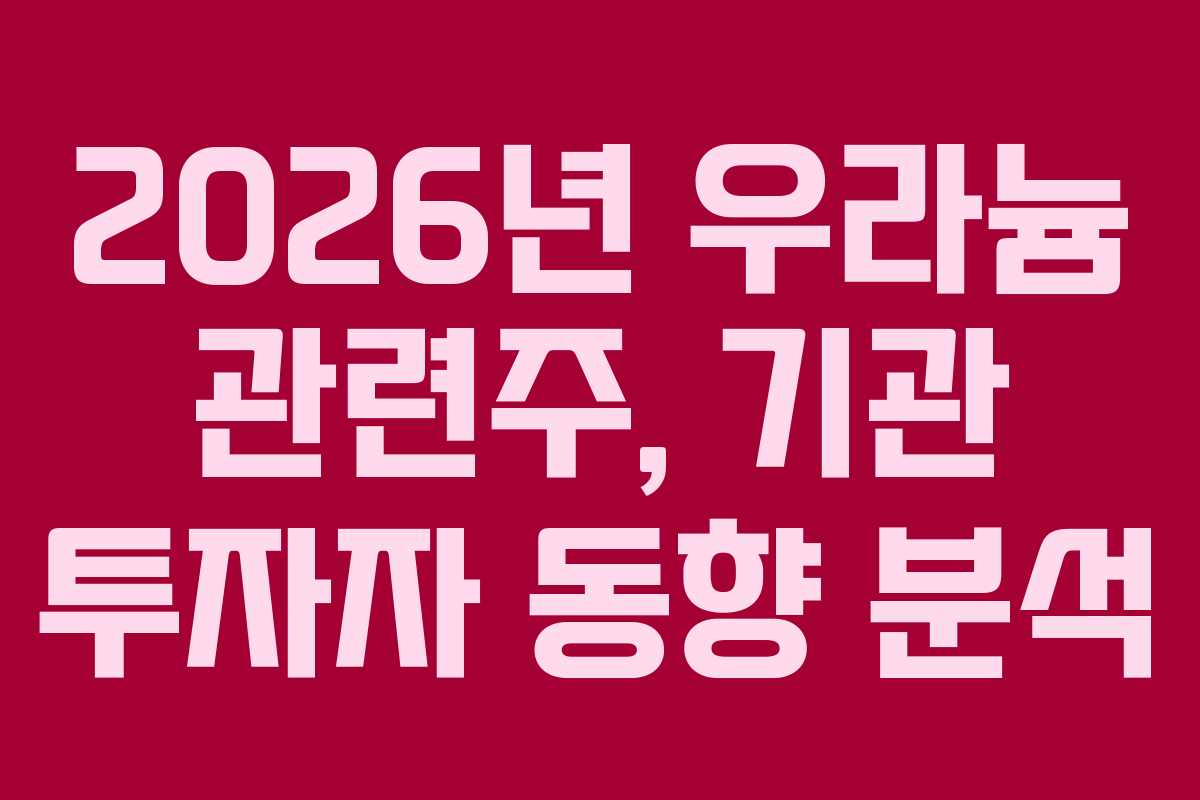 2026년 우라늄 관련주, 기관 투자자 동향 분석