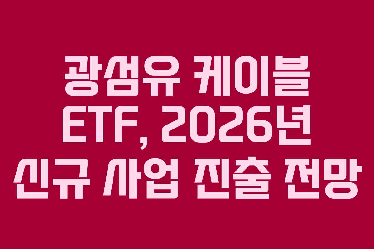 광섬유 케이블 ETF, 2026년 신규 사업 진출 전망