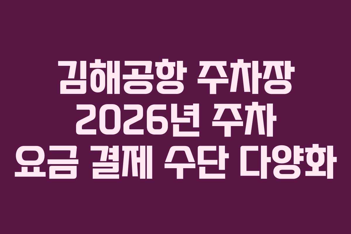김해공항 주차장 2026년 주차 요금 결제 수단 다양화