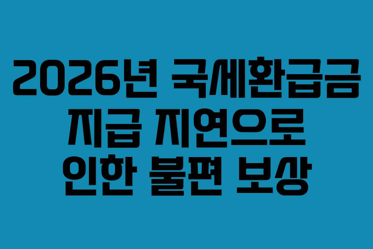 2026년-국세환급금-지급-지연으로-인한-불편-보상