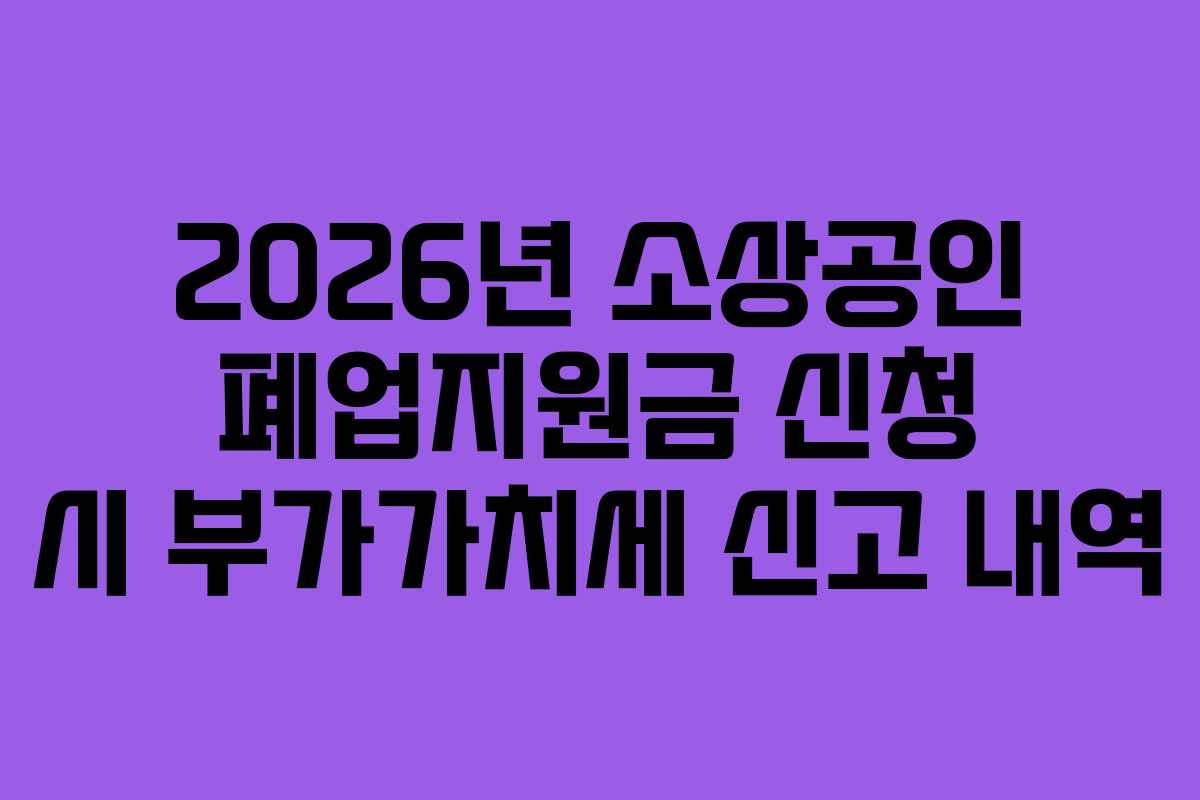 2026년-소상공인-폐업지원금-신청-시-부가가치세-신고-내역