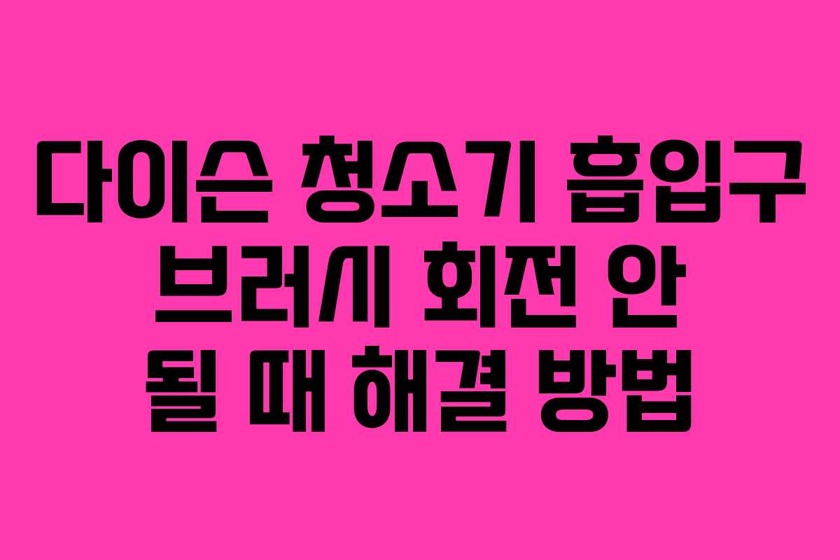 다이슨-청소기-흡입구-브러시-회전-안-될-때-해결-방법