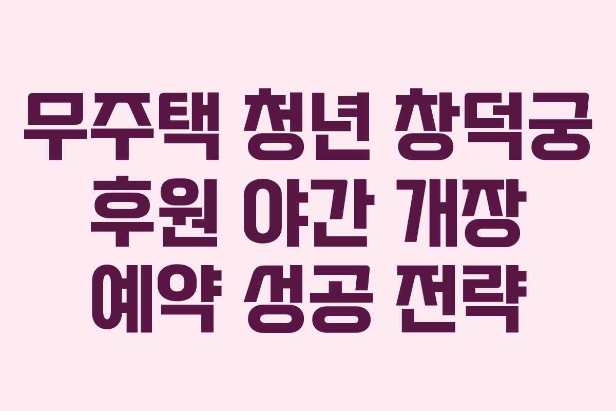 무주택-청년-창덕궁-후원-야간-개장-예약-성공-전략