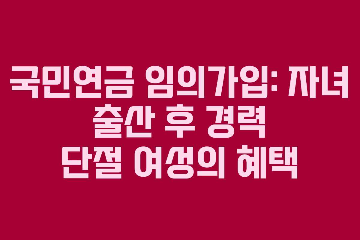 국민연금-임의가입-자녀-출산-후-경력-단절-여성의-혜택