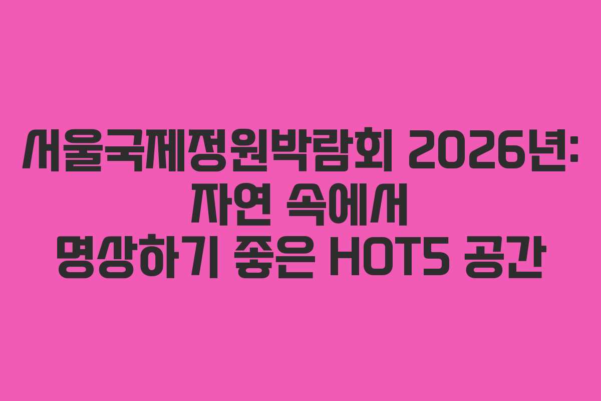 서울국제정원박람회-2026년-자연-속에서-명상하기-좋은-HOT5-공간