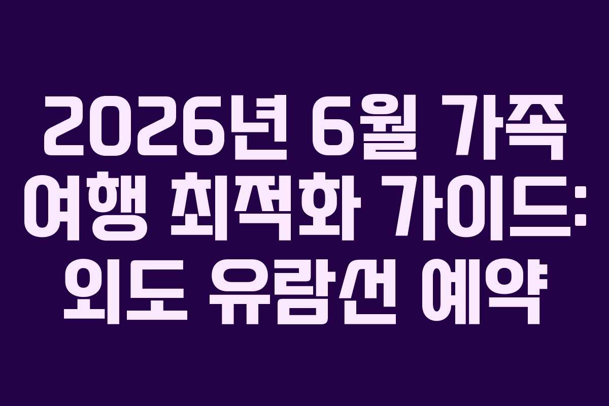 2026년-6월-가족-여행-최적화-가이드-외도-유람선-예약