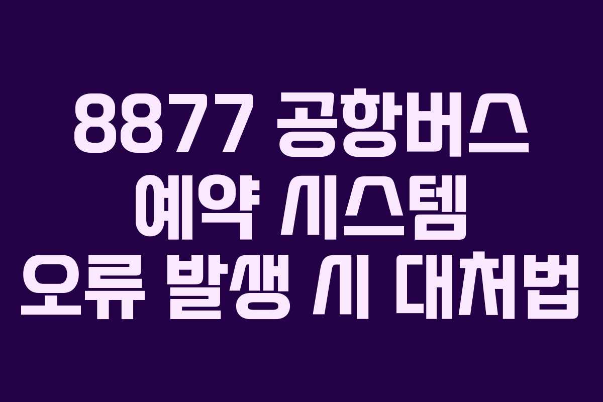 8877-공항버스-예약-시스템-오류-발생-시-대처법