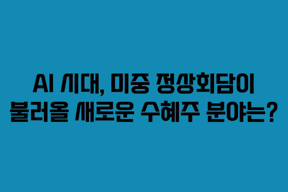 AI-시대,-미중-정상회담이-불러올-새로운-수혜주-분야는