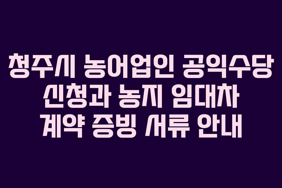 청주시-농어업인-공익수당-신청과-농지-임대차-계약-증빙-서류-안내
