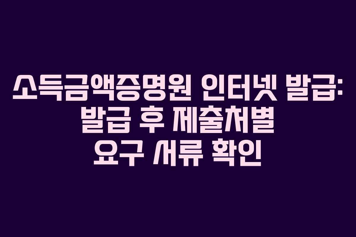 소득금액증명원-인터넷-발급-발급-후-제출처별-요구-서류-확인