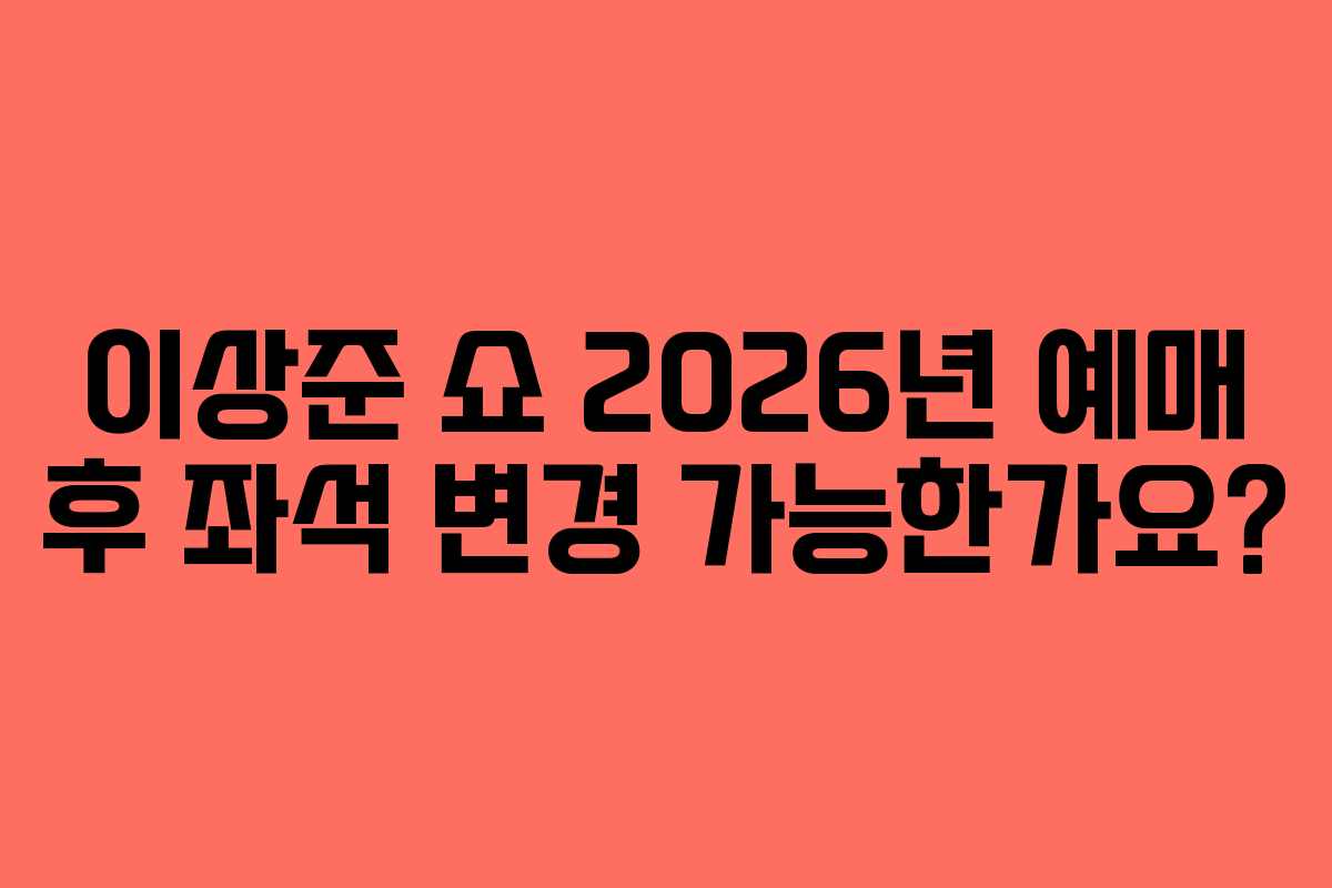 이상준-쇼-2026년-예매-후-좌석-변경-가능한가요