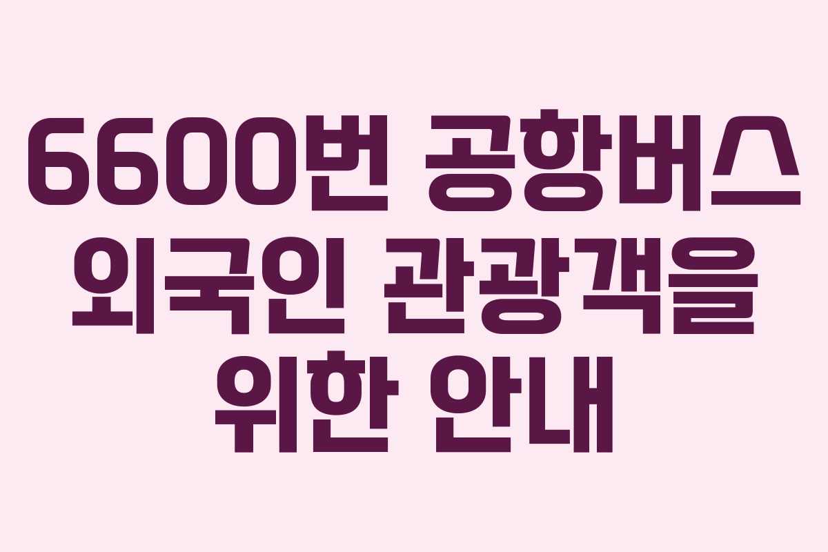 6600번-공항버스-외국인-관광객을-위한-안내