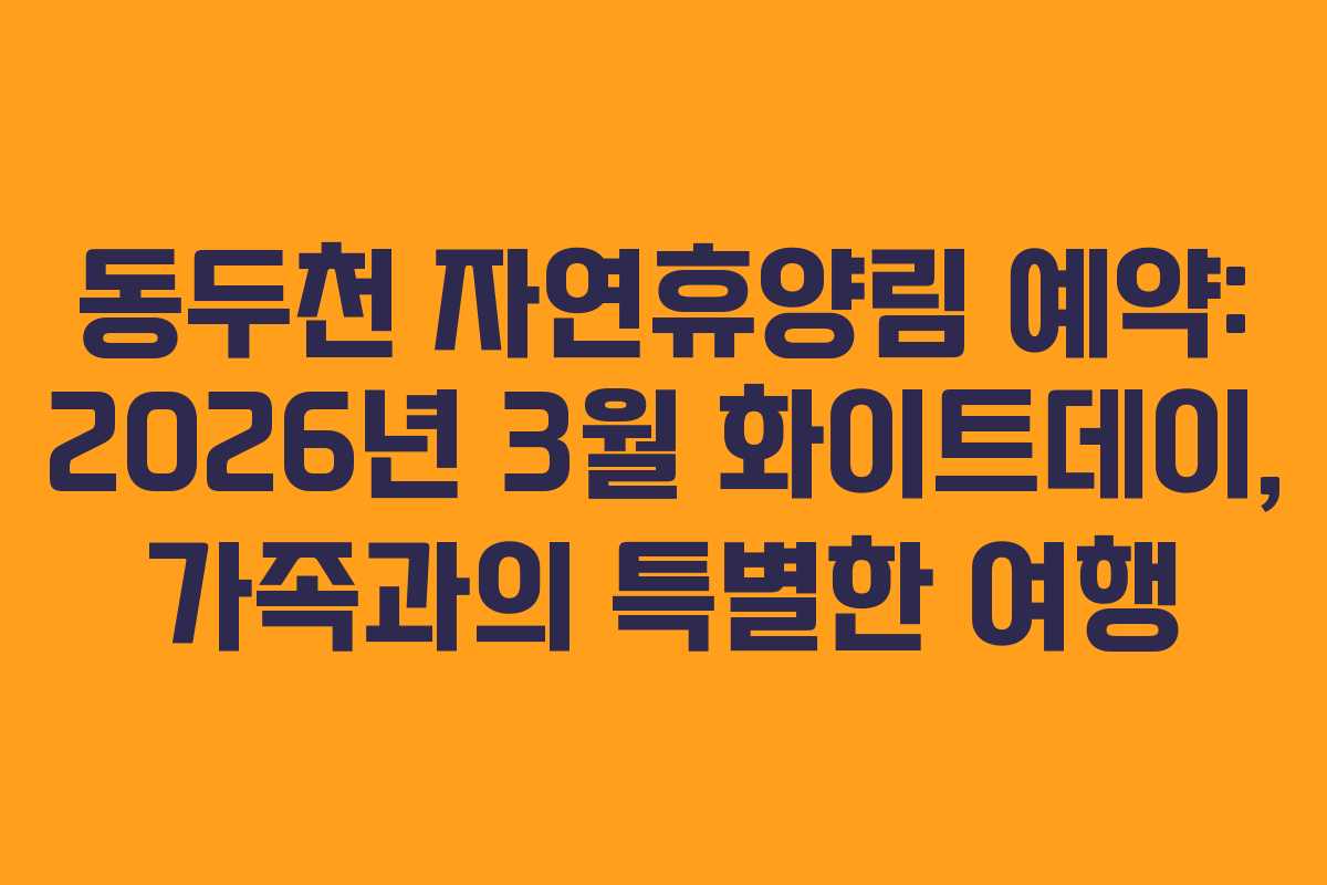 동두천-자연휴양림-예약-2026년-3월-화이트데이,-가족과의-특별한-여행