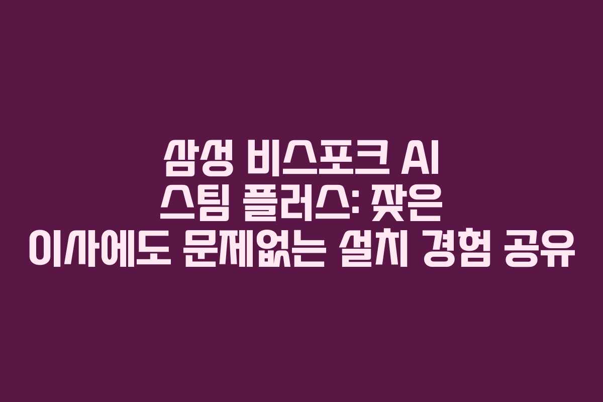 삼성-비스포크-AI-스팀-플러스-잦은-이사에도-문제없는-설치-경험-공유