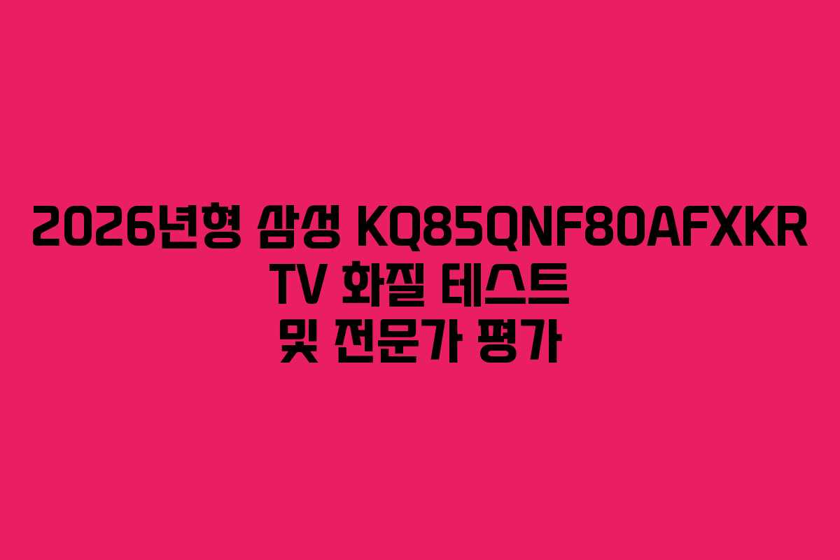 2026년형-삼성-KQ85QNF80AFXKR-TV-화질-테스트-및-전문가-평가
