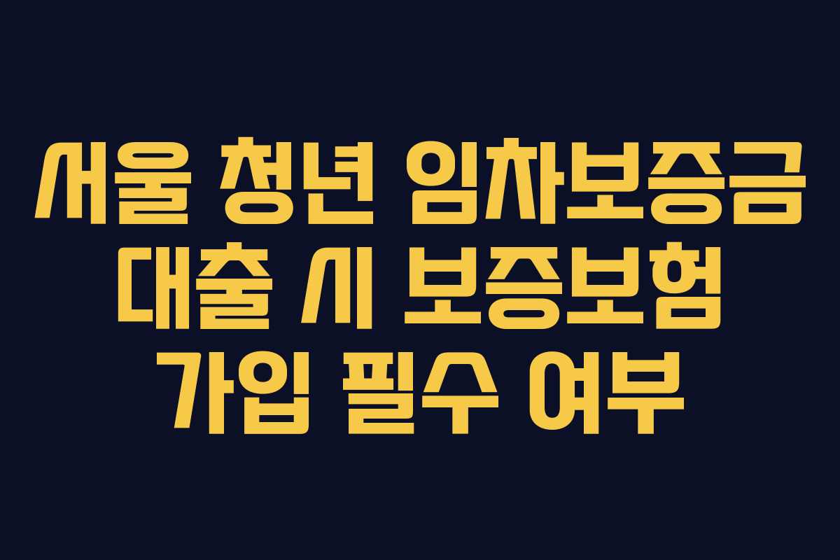 서울-청년-임차보증금-대출-시-보증보험-가입-필수-여부