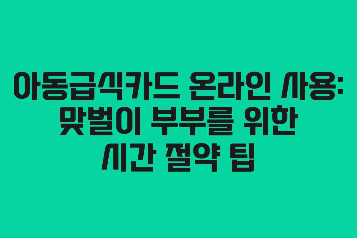 아동급식카드-온라인-사용-맞벌이-부부를-위한-시간-절약-팁