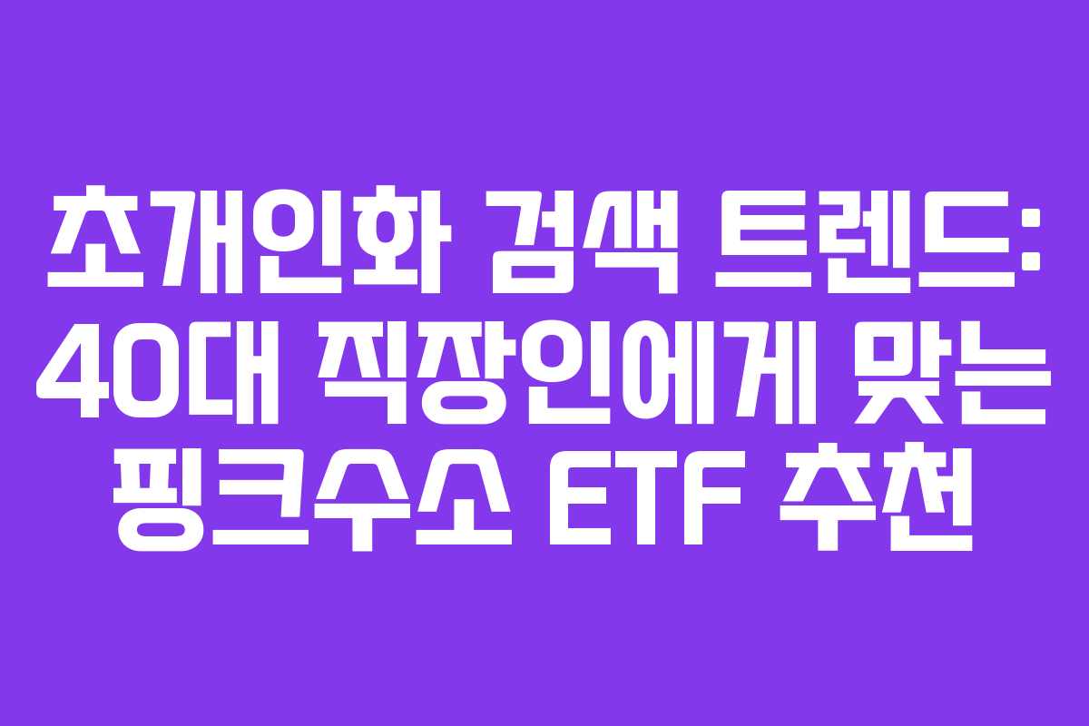 초개인화-검색-트렌드-40대-직장인에게-맞는-핑크수소-ETF-추천