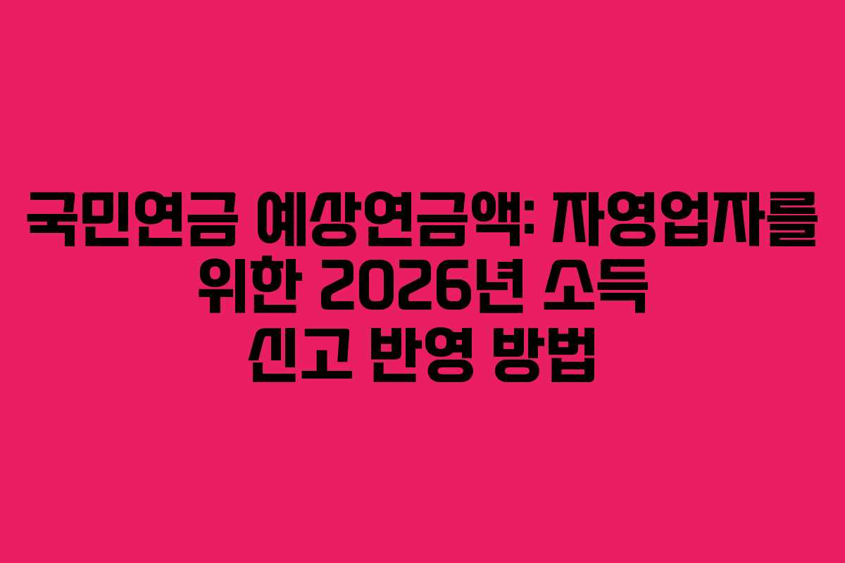 국민연금-예상연금액-자영업자를-위한-2026년-소득-신고-반영-방법