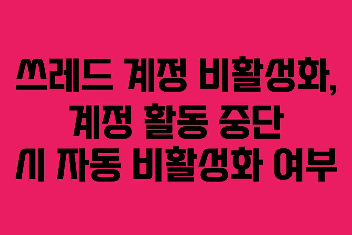 쓰레드-계정-비활성화,-계정-활동-중단-시-자동-비활성화-여부