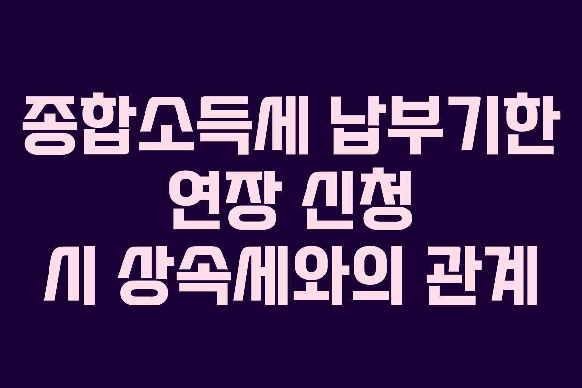 종합소득세-납부기한-연장-신청-시-상속세와의-관계