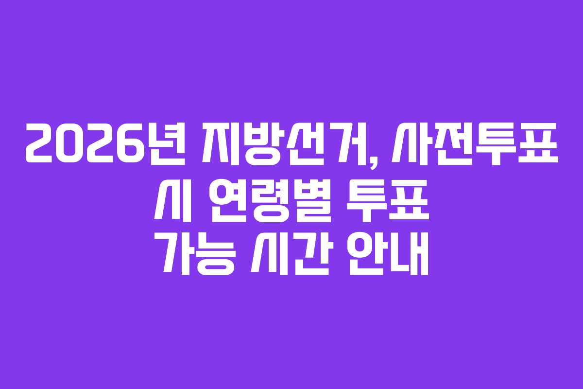 2026년-지방선거,-사전투표-시-연령별-투표-가능-시간-안내