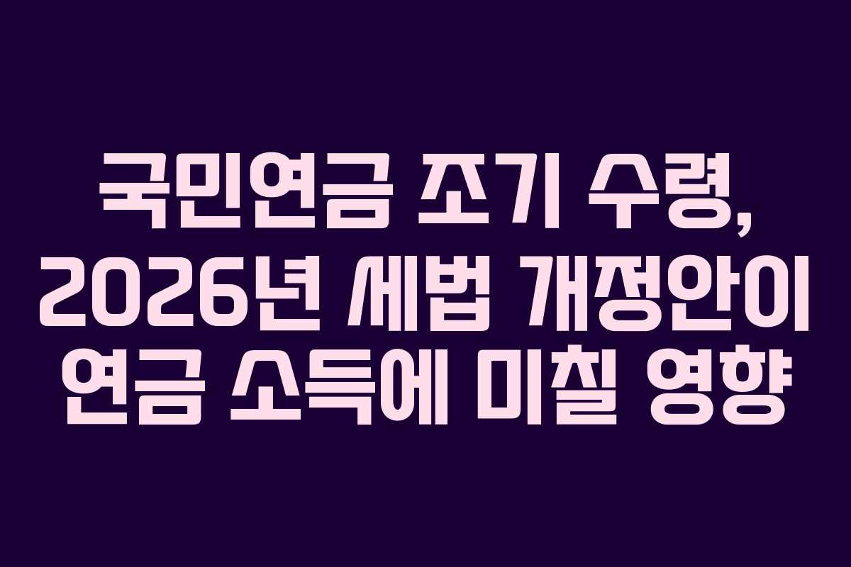 국민연금-조기-수령,-2026년-세법-개정안이-연금-소득에-미칠-영향