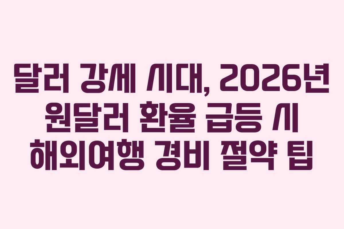 달러-강세-시대,-2026년-원달러-환율-급등-시-해외여행-경비-절약-팁