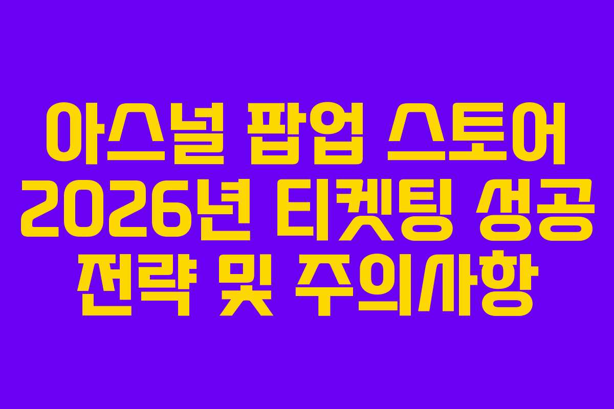 아스널-팝업-스토어-2026년-티켓팅-성공-전략-및-주의사항