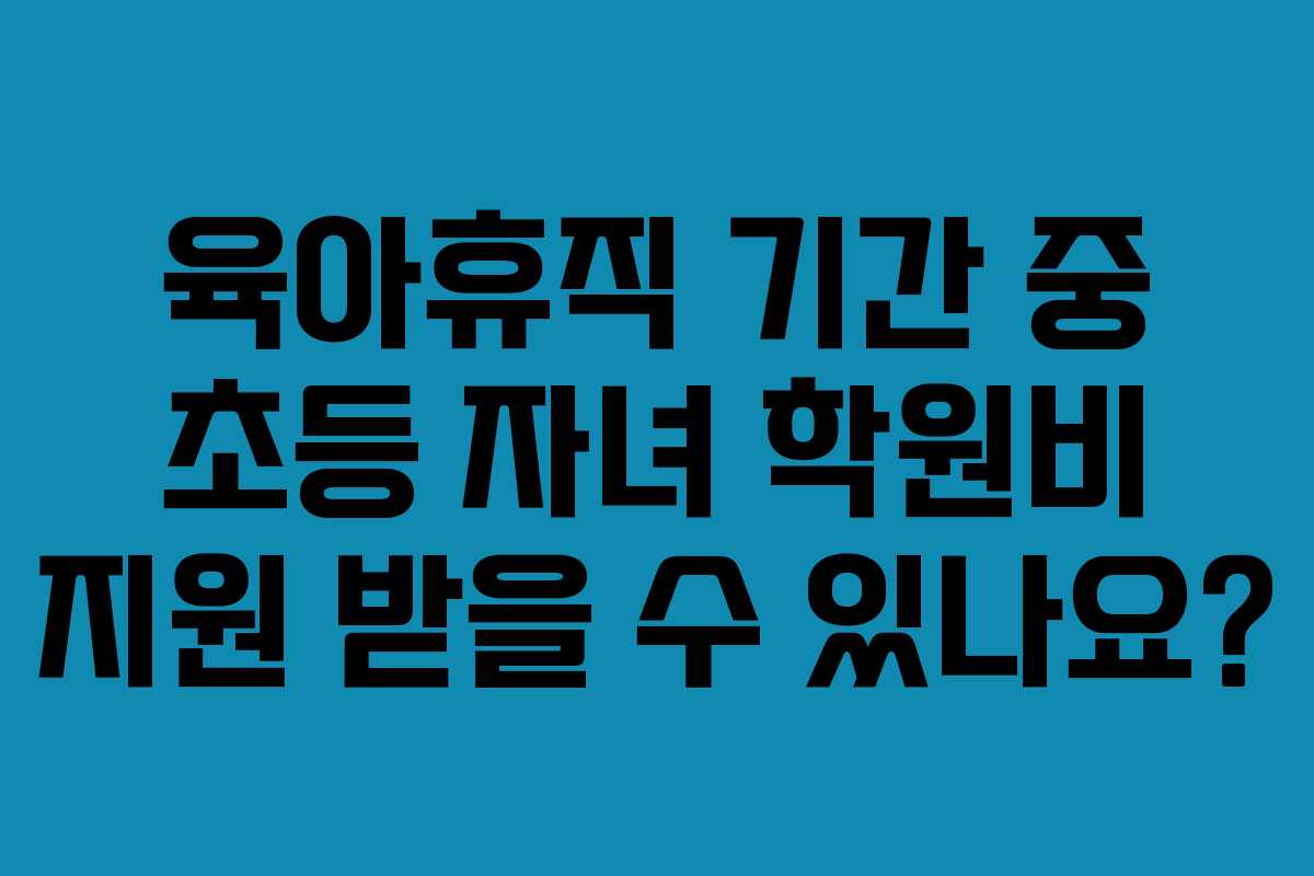 육아휴직-기간-중-초등-자녀-학원비-지원-받을-수-있나요