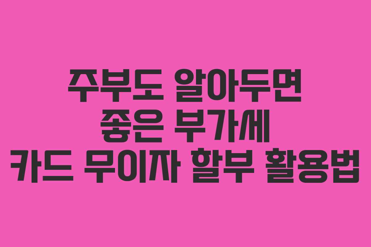 주부도-알아두면-좋은-부가세-카드-무이자-할부-활용법